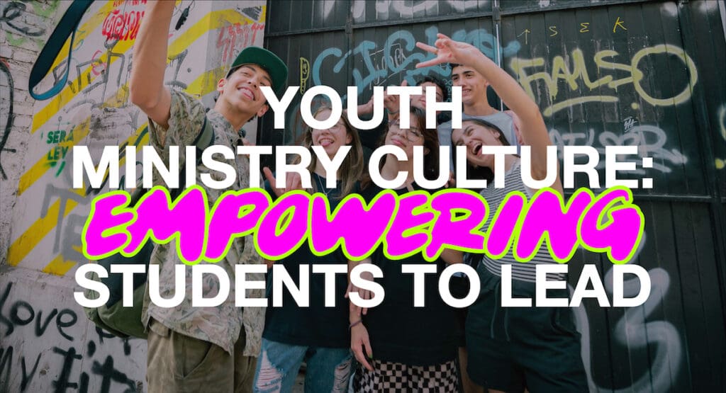 Youth Ministry Culture: Empowering Students to Lead
